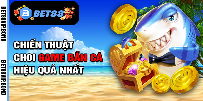 Chiến thuật bắn cá hiệu quả tại Bet88