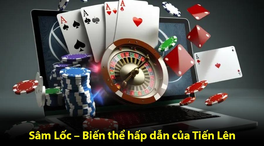 Sâm Lốc – Biến thể hấp dẫn của Tiến Lên