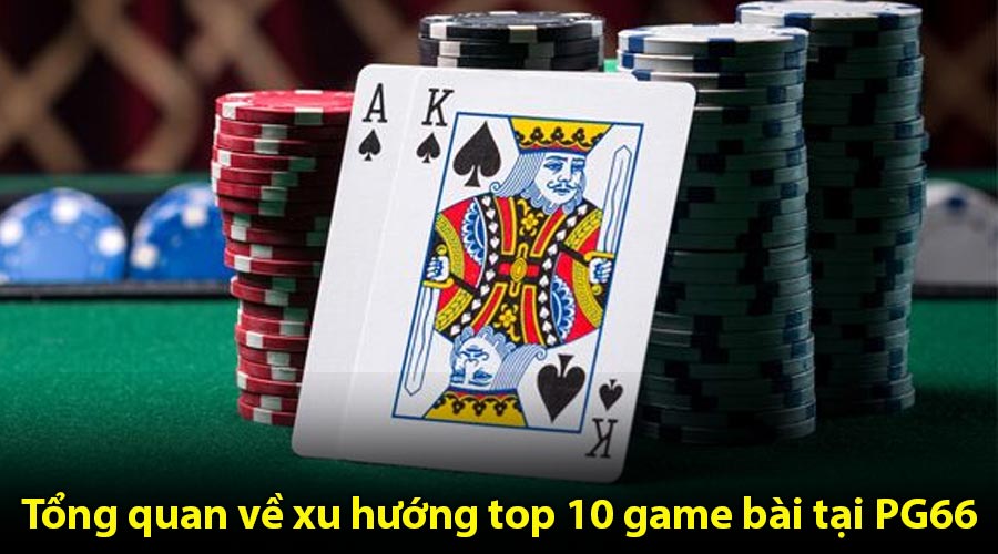 Tổng quan về xu hướng top 10 game bài tại PG66